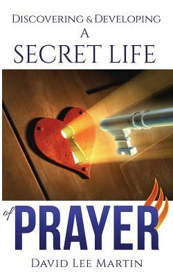 Discovering & Developing a Secret Life of Prayer by David Lee Martin