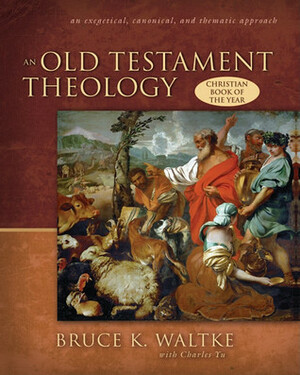 An Old Testament Theology: An Exegetical, Canonical, and Thematic Approach by Bruce K. Waltke, Charles Yu