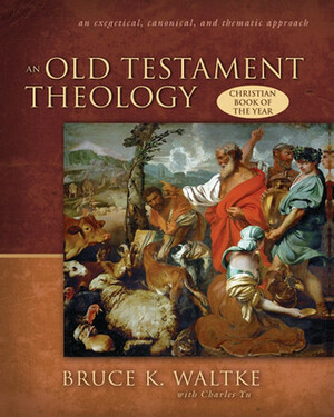 An Old Testament Theology: An Exegetical, Canonical, and Thematic Approach by Charles Yu, Bruce K. Waltke