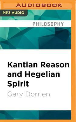 Kantian Reason and Hegelian Spirit: The Idealistic Logic of Modern Theology by Gary Dorrien