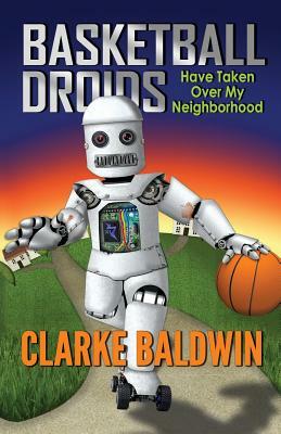 Basketball Droids Have Taken Over My Neighborhood by Clarke Baldwin