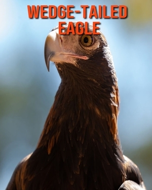 Wedge-Tailed Eagle: Learn About Wedge-Tailed Eagle and Enjoy Colorful Pictures by Matilda Leo