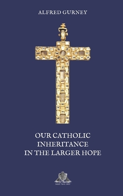 Our Catholic Inheritance in the Larger Hope by Alfred Gurney