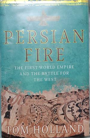 Persian Fire: The First World Empire and the Battle for the West by Tom Holland