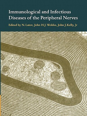 Immunological and Infectious Diseases of the Peripheral Nerves by John J. Kelly, N. Latov, John H. J. Wokke