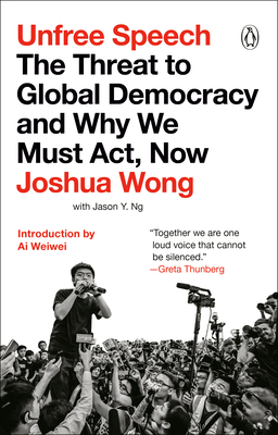 Unfree Speech: The Threat to Global Democracy and Why We Must Act, Now by Joshua Wong