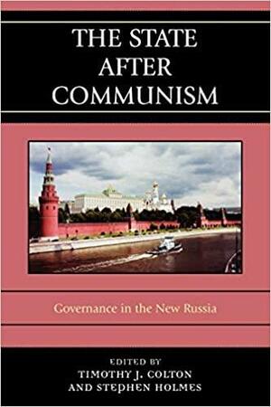 The State after Communism: Governance in the New Russia by Timothy J. Colton