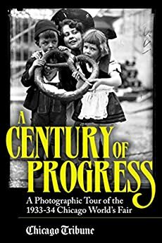 Century of Progress: A Photographic Tour of the 1933-34 Chicago World's Fair by Chicago Tribune