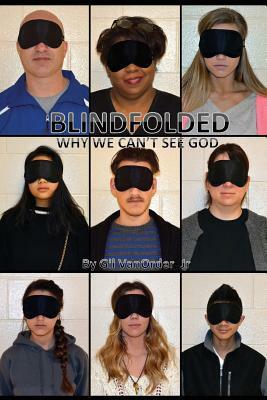 Blindfolded: Why We Can't See God by Gil Vanorder Jr