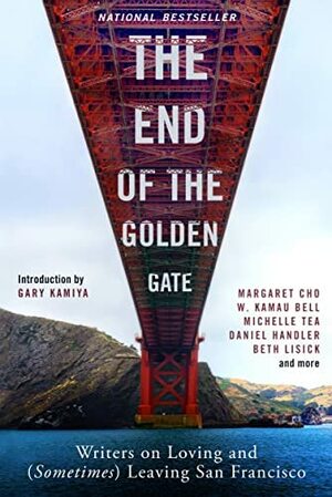 The End of the Golden Gate: Writers on Loving and (Sometimes) Leaving San Francisco by Gary Kamiya