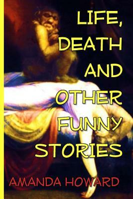 Life, Death and Other Funny Stories by Amanda Howard
