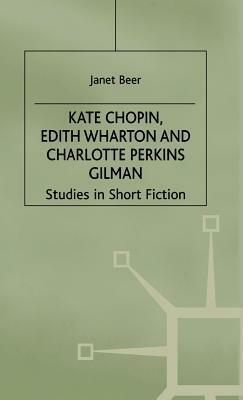 Kate Chopin, Edith Wharton and Charlotte Perkins Gilman: Studies in Short Fiction by Janet Beer