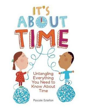 It's About Time: Untangling Everything You Need to Know About Time by Pascale Estellon