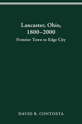 Lancaster Ohio 1800-2000: Frontier Town to Edge City by David R. Contosta