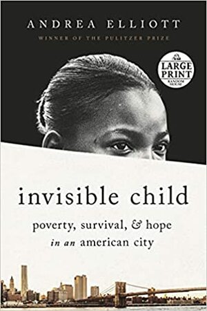 Invisible Child: Poverty, Survival & Hope in an American City by Andrea Elliott