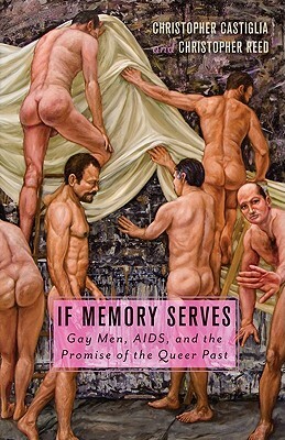 If Memory Serves: Gay Men, AIDS, and the Promise of the Queer Past by Christopher Castiglia, Christopher Reed