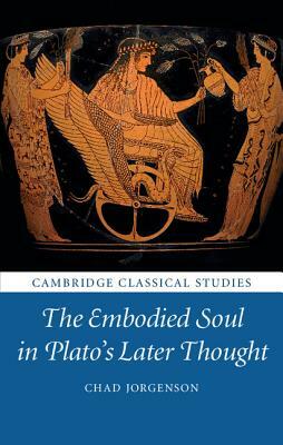 The Embodied Soul in Plato's Later Thought by Chad Jorgenson