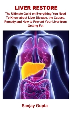 Liver Restore: Liver Restore: The Ultimate Guild On Everything You Need To Know about Liver Disease, The Causes, Remedy And How To Pr by Sanjay Gupta