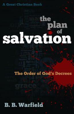 The Plan of Salvation: The order of God's decrees by B. B. Warfield