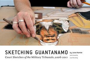 Sketching Guantanamo: Court Sketches of the Military Tribunals, 2006-201 by Janet Hamlin