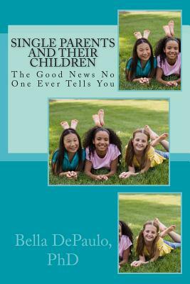Single Parents and Their Children: The Good News No One Ever Tells You by Bella DePaulo