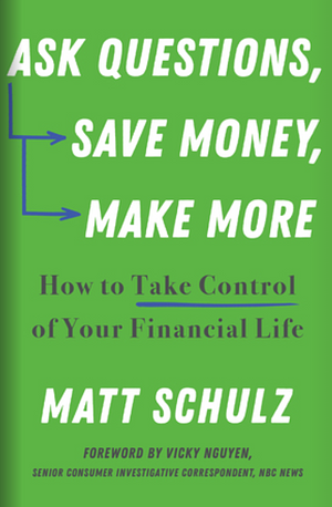 Ask Questions, Save Money, Make More: How to Take Control of Your Financial Life by Matt Schulz