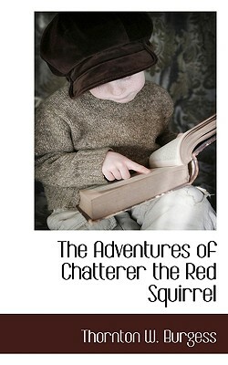 The Adventures of Chatterer the Red Squirrel by Thornton W. Burgess