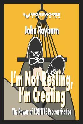 I'm Not Resting, I'm Creating: The Power of POSITIVE Procrastination by John Rayburn