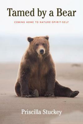 Tamed by a Bear: Coming Home to Nature-Spirit-Self by Priscilla Stuckey