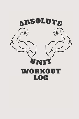 Absolute Unit Workout Log: Workout Log For Power lifters, Bodybuilders, Gymnasts, Cross Trainers or any fitness enthusiast. by Sean McGowan