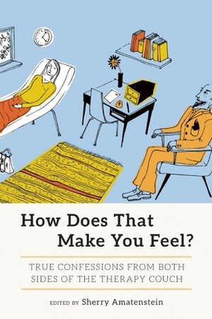 How Does That Make You Feel?: True Confessions from Both Sides of the Therapy Couch by Jonathan Schif, Nina Gaby, Priscilla Warner, Janice Eidus, Adam Sexton, Beverly Donofrio, Anna March, Elisabeth Turner, Estelle Erasmus, Royal Young, Juli Fraga, Sherry Amatenstein, Mindy Greenstein, Megan Devine, Allison McCarthy, Estelle Sobel, Claire Bidwell, Beth Sloan, Barbara Schoichet, Kurt Nemes, Amy Klein, Binnie Klein, Wendy Ortiz, Patti Davis, Kate Walter, Margaret Crawford, Jessica Zucker, Laura Bogart, Linda Yellin, Susan Shapiro, Molly Peacock, Dennis Palumbo, Jenine Holmes, Liz Swados, Jean Kim, Charlie Rubin, Diane Greco Josefowicz, Kevin McEnroe, Pamela Rafalow Grossman