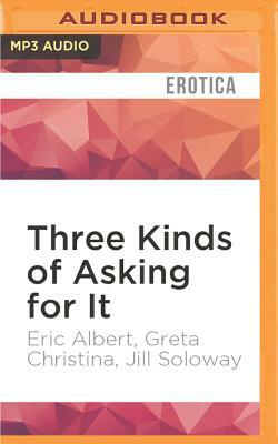 Three Kinds of Asking for It by Eric Albert, Greta Christina, Joey Soloway