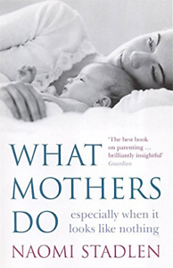 What Mothers Do: especially when it looks like nothing by Naomi Stadlen