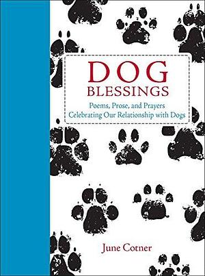 Dog Blessings: Poems, Prose, and Prayers Celebrating Our Relationship with Dogs by June Cotner