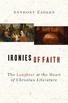 Ironies of Faith: The Laughter at the Heart of Christian Literature by Anthony Esolen