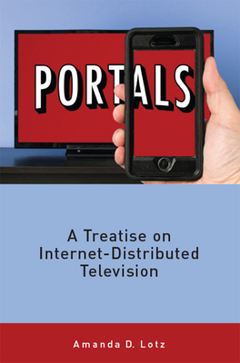 Portals: A Treatise on Internet-Distributed Television by Amanda Lotz