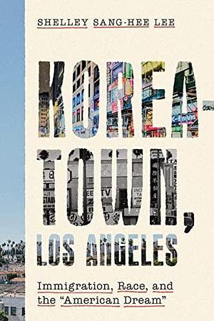 Koreatown, Los Angeles: Immigration, Race, and the "American Dream" by Shelley Sang-Hee Lee