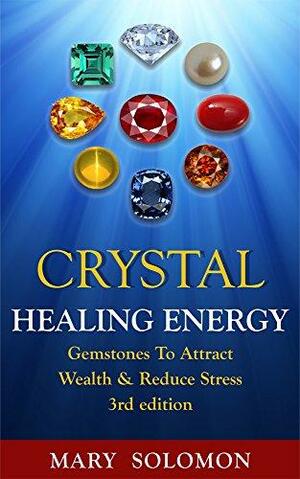 Crystal Healing Energy: Gemstones for Attracting Wealth and Reducing Stress by Mary Solomon