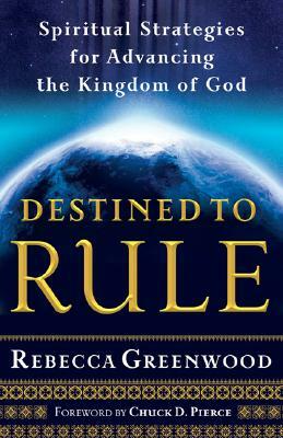 Destined to Rule: Spiritual Strategies for Advancing the Kingdom of God by Rebecca Greenwood