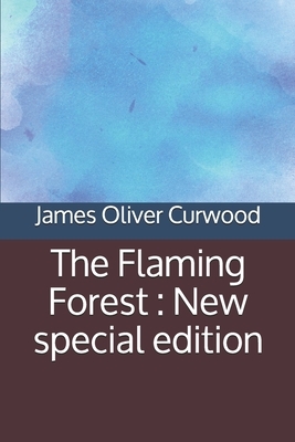 The Flaming Forest: New special edition by James Oliver Curwood