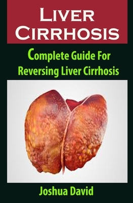 Liver Cirrhosis: Liver Cirrhosis: Complete Guide For Reversing Liver Cirrhosis by Joshua David