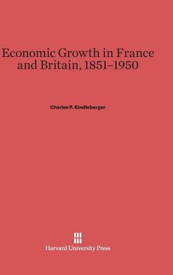 Economic Growth in France and Britain, 1851-1950 by Charles P. Kindleberger