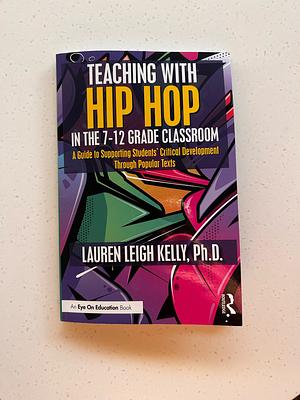Teaching with Hip Hop in the 7-12 Grade Classroom: A Guide to Supporting Students' Critical Development Through Popular Texts by Lauren Kelly