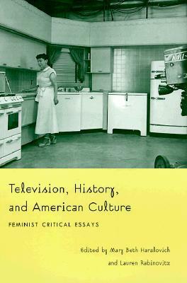 Television, History, and American Culture: Feminist Critical Essays by Lauren Rabinovitz, Mary Beth Haralovich