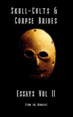 Skull-Cults & Corpse Brides: Essays Vol II by Stone Age Herbalist