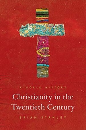 Christianity in the Twentieth Century: A World History by Brian Stanley