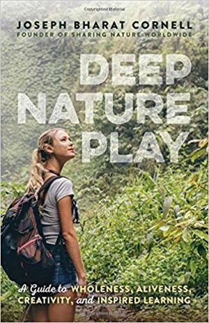 Deep Nature Play: A Guide to Wholeness, Aliveness, Creativity, and Inspired Learning by Joseph Bharat Cornell