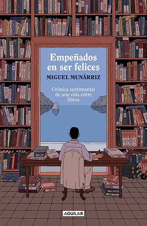 Empeñados en ser felices: Crónica sentimental de una vida entre libros by Miguel Munárriz