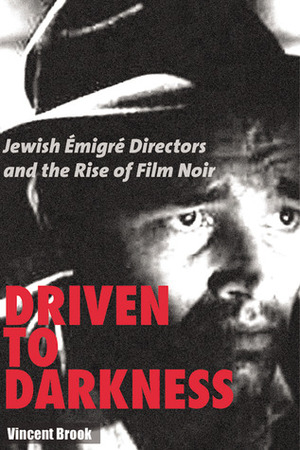 Driven to Darkness: Jewish Emigre Directors and the Rise of Film Noir by Vincent Brook