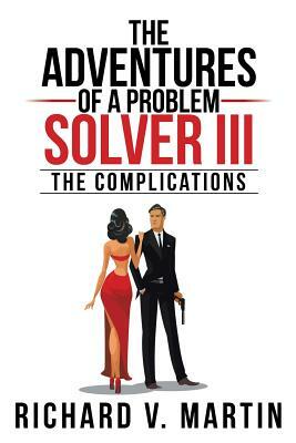 The Adventures of a Problem Solver III: The Complications by Richard V. Martin